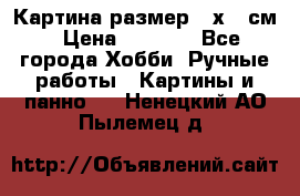 Картина размер 40х60 см › Цена ­ 6 500 - Все города Хобби. Ручные работы » Картины и панно   . Ненецкий АО,Пылемец д.